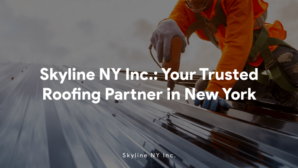 Skyline NY Inc Your Trusted Roofing Partner in New York